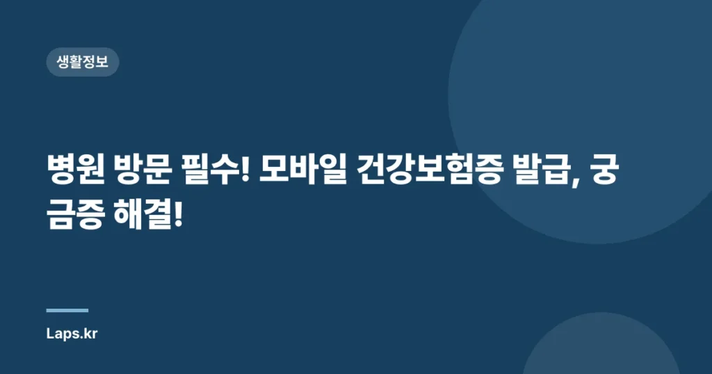 병원 방문 필수! 모바일 건강보험증 발급, 궁금증 해결!