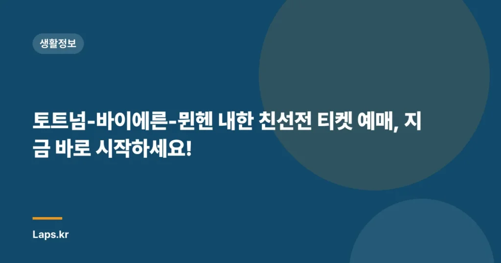 토트넘-바이에른-뮌헨 내한 친선전 티켓 예매, 지금 바로 시작하세요!