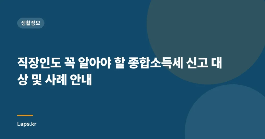 직장인도 꼭 알아야 할 종합소득세 신고 대상 및 사례 안내