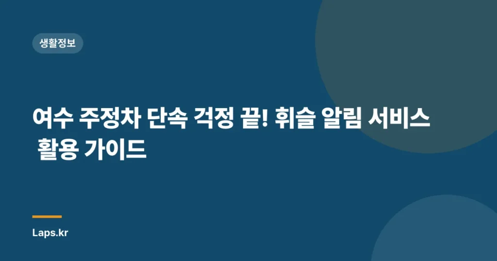 여수 주정차 단속 걱정 끝! 휘슬 알림 서비스 활용 가이드