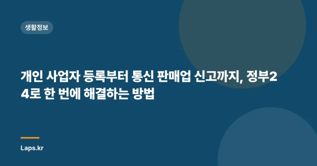 개인 사업자 등록부터 통신 판매업 신고까지, 정부24로 한 번에 해결하는 방법