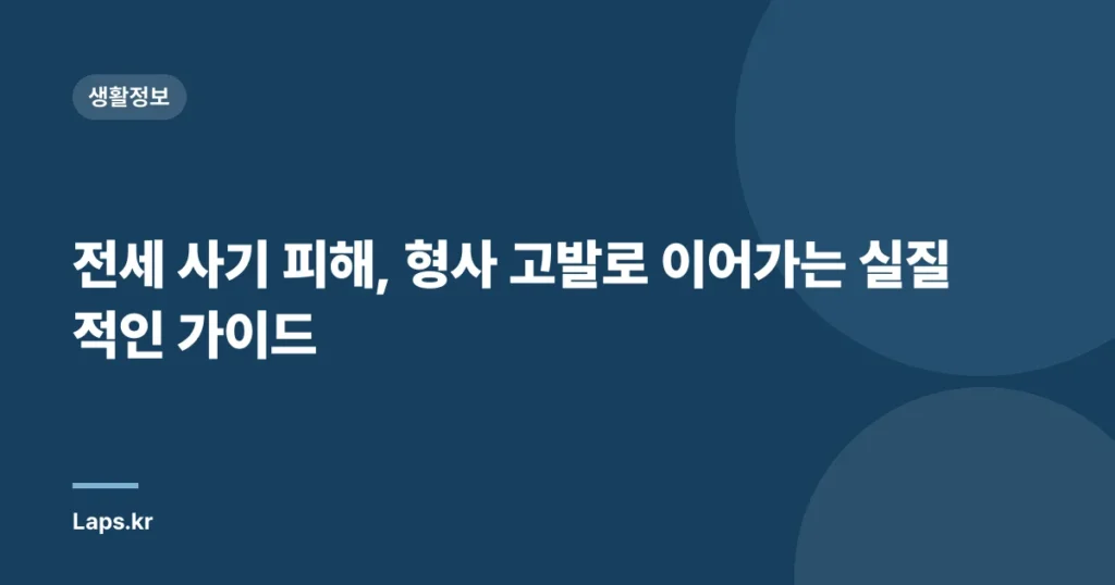 전세 사기 피해, 형사 고발로 이어가는 실질적인 가이드