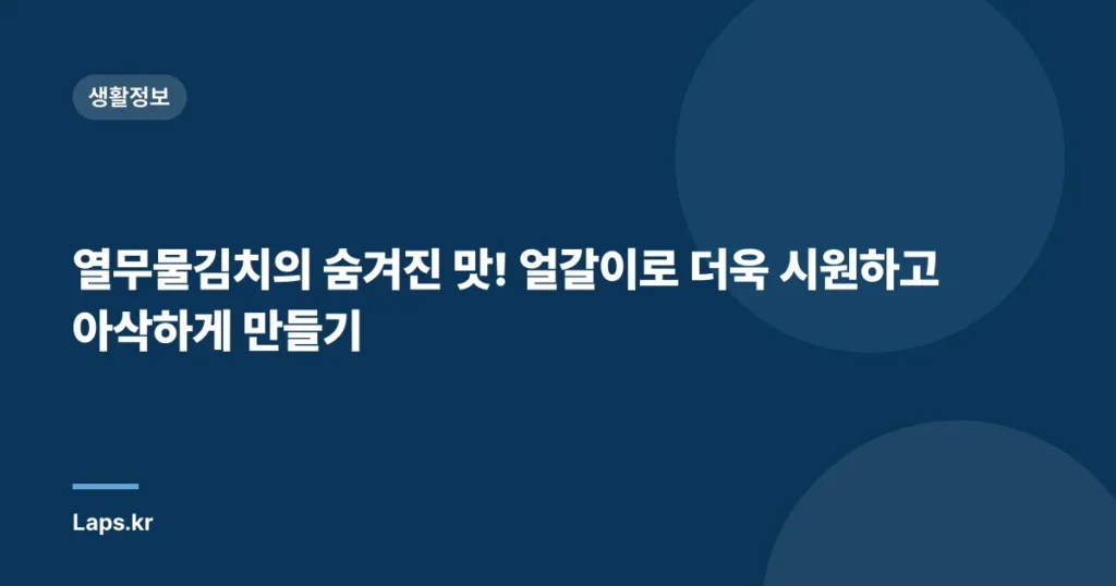 열무물김치의 숨겨진 맛! 얼갈이로 더욱 시원하고 아삭하게 만들기
