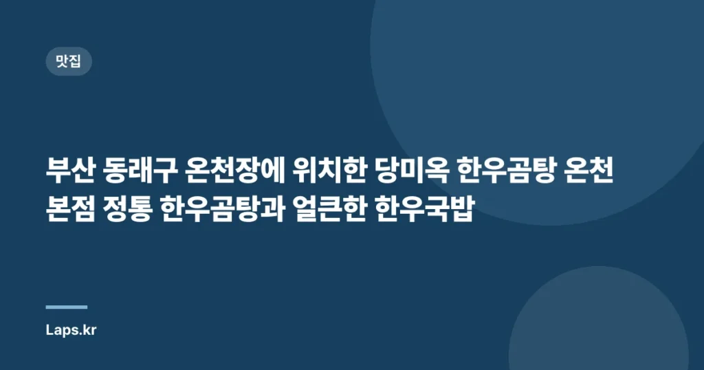 부산 동래구 온천장에 위치한 당미옥 한우곰탕 온천본점 정통 한우곰탕과 얼큰한 한우국밥