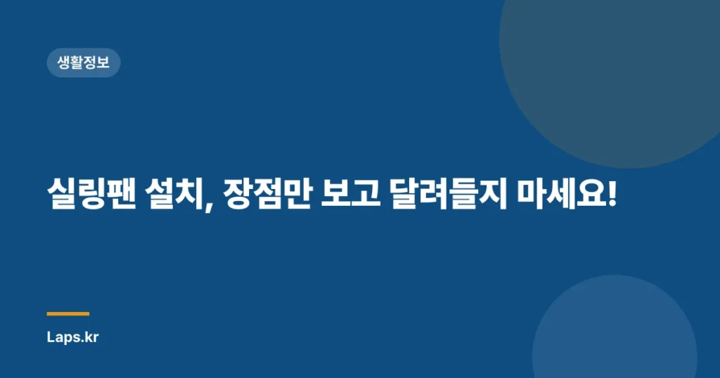 실링팬 설치, 장점만 보고 달려들지 마세요!