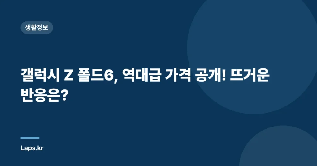 갤럭시 Z 폴드6, 역대급 가격 공개! 뜨거운 반응은?