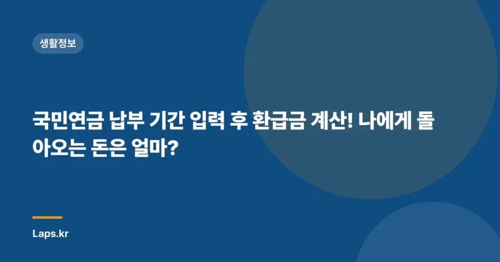 국민연금 납부 기간 입력 후 환급금 계산! 나에게 돌아오는 돈은 얼마?