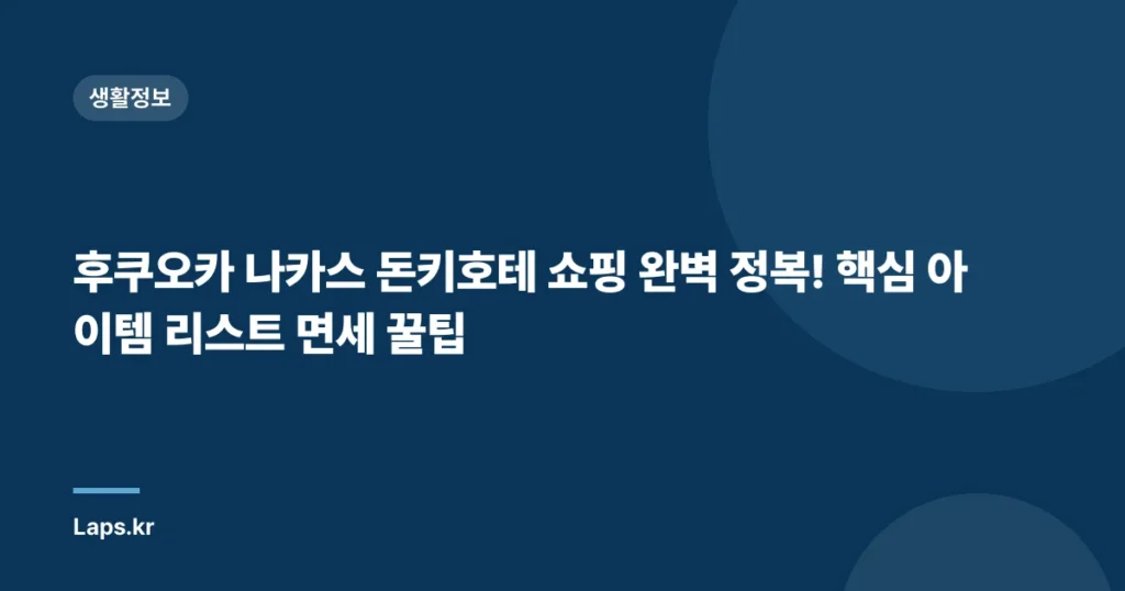 후쿠오카 나카스 돈키호테 쇼핑 완벽 정복! 핵심 아이템 리스트 면세 꿀팁