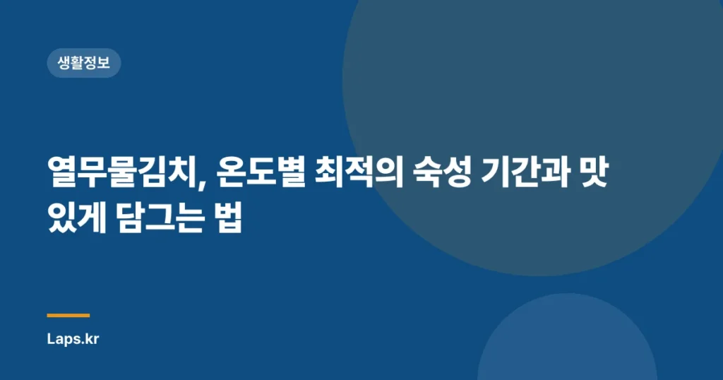 열무물김치, 온도별 최적의 숙성 기간과 맛있게 담그는 법