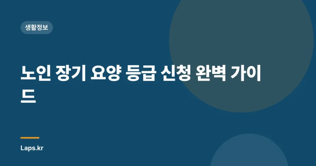 노인 장기 요양 등급 신청 완벽 가이드