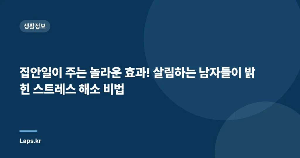 집안일이 주는 놀라운 효과! 살림하는 남자들이 밝힌 스트레스 해소 비법