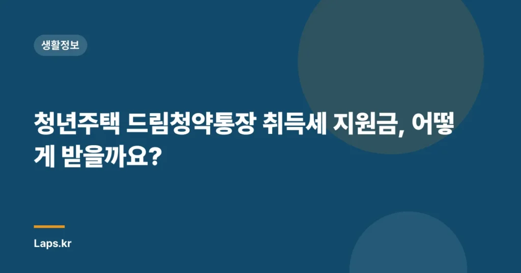 청년주택 드림청약통장 취득세 지원금, 어떻게 받을까요?