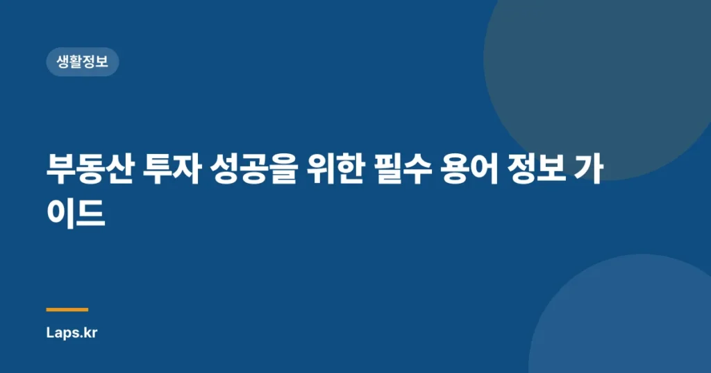 부동산 투자 성공을 위한 필수 용어 정보 가이드