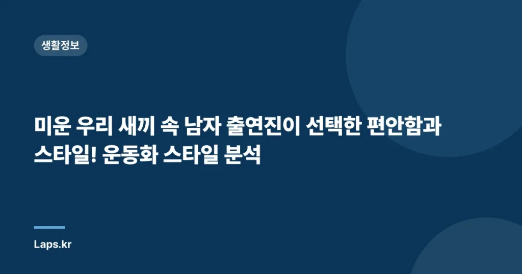 미운 우리 새끼 속 남자 출연진이 선택한 편안함과 스타일! 운동화 스타일 분석