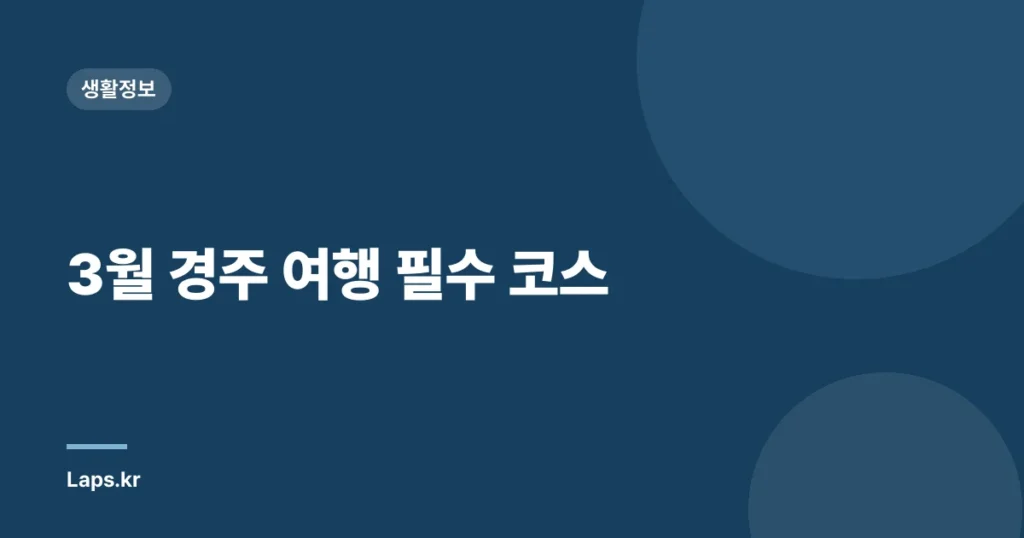 3월 경주 여행 필수 코스