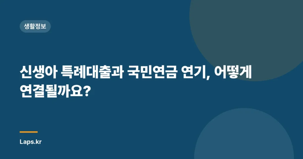 신생아 특례대출과 국민연금 연기, 어떻게 연결될까요?