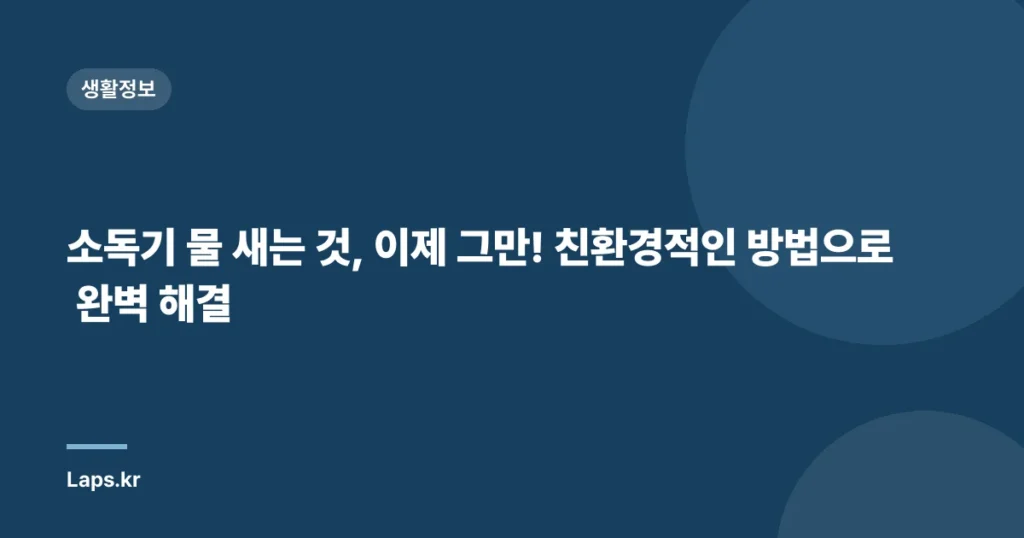 소독기 물 새는 것, 이제 그만! 친환경적인 방법으로 완벽 해결