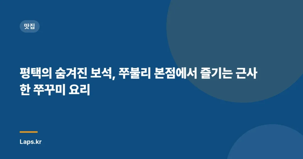 평택의 숨겨진 보석, 쭈불리 본점에서 즐기는 근사한 쭈꾸미 요리