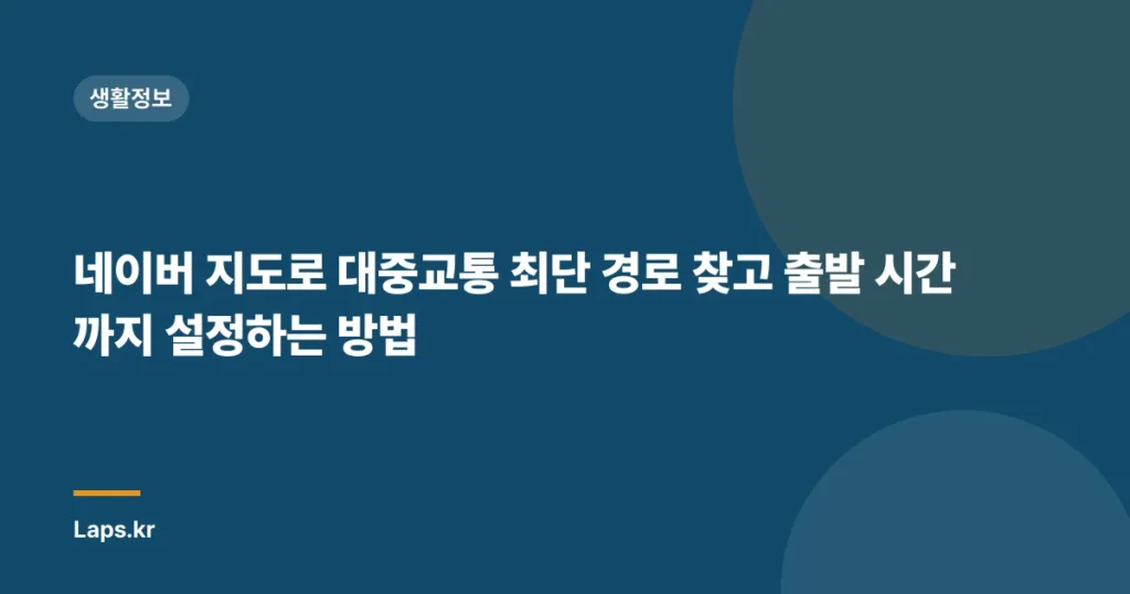 네이버 지도로 대중교통 최단 경로 찾고 출발 시간까지 설정하는 방법
