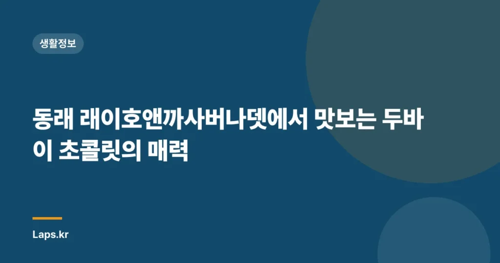 동래 래이호앤까사버나뎃에서 맛보는 두바이 초콜릿의 매력