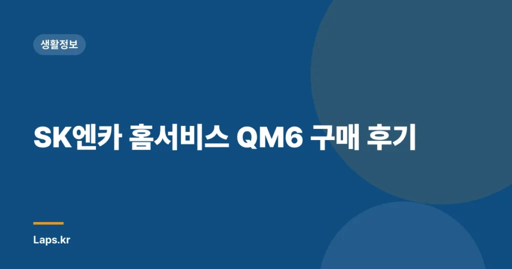 SK엔카 홈서비스 QM6 구매 후기