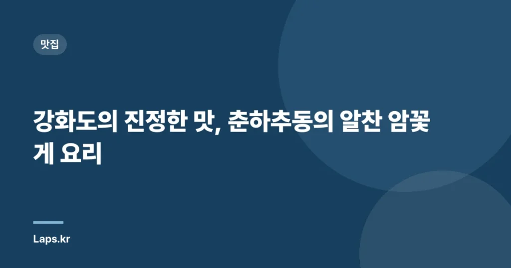강화도의 진정한 맛, 춘하추동의 알찬 암꽃게 요리