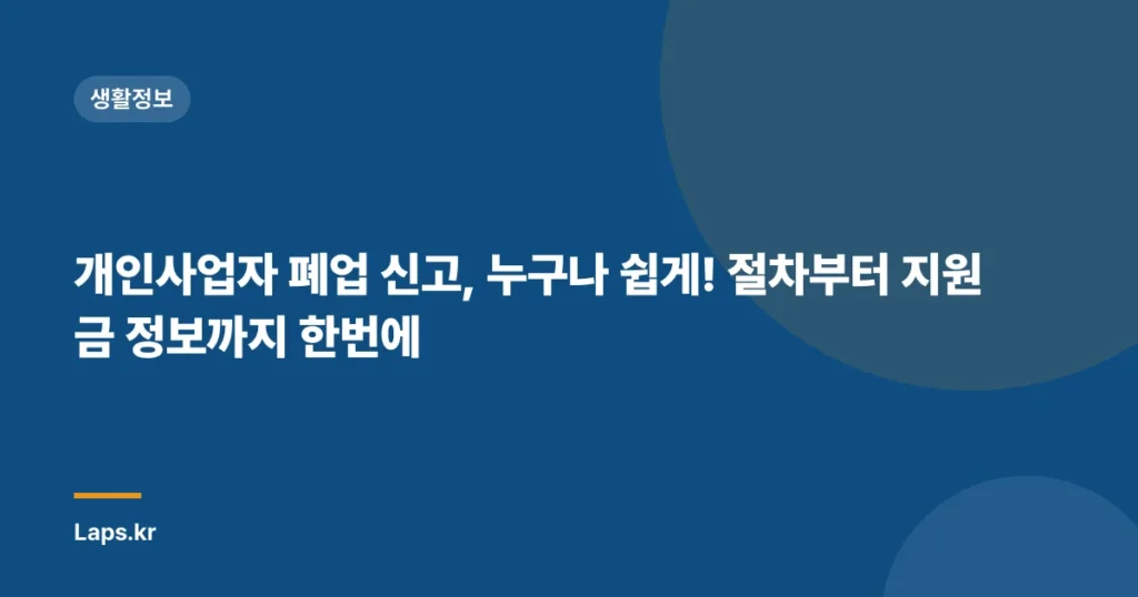 개인사업자 폐업 신고, 누구나 쉽게! 절차부터 지원금 정보까지 한번에