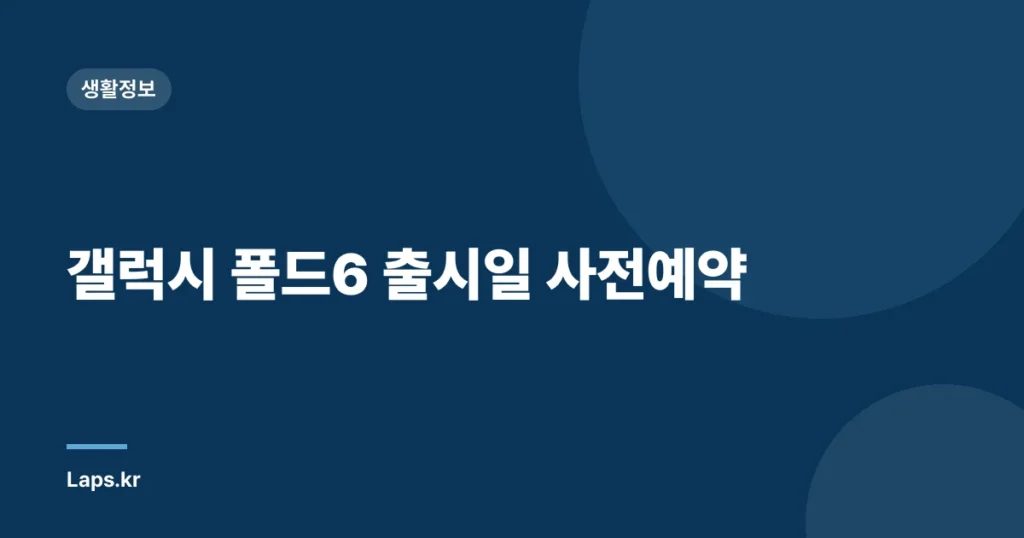 갤럭시 폴드6 출시일 사전예약