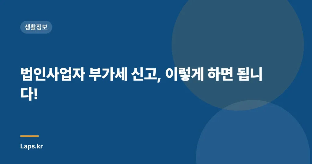 법인사업자 부가세 신고, 이렇게 하면 됩니다!