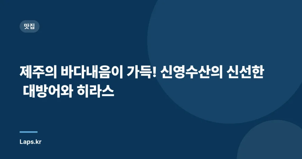 제주의 바다내음이 가득! 신영수산의 신선한 대방어와 히라스