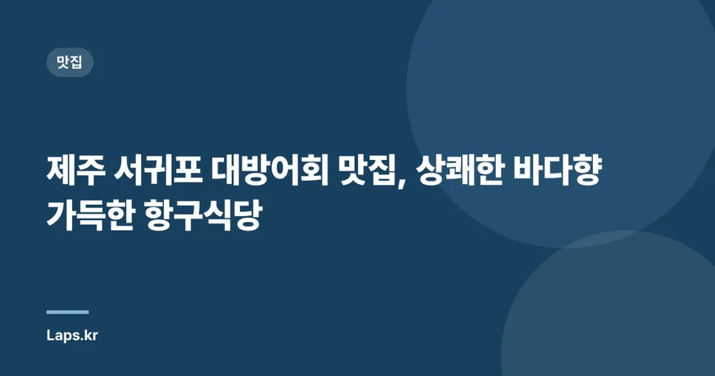 제주 서귀포 대방어회 맛집, 상쾌한 바다향 가득한 항구식당