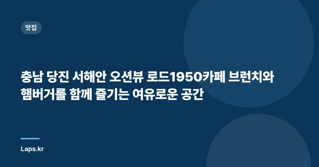 충남 당진 서해안 오션뷰 로드1950카페 브런치와 햄버거를 함께 즐기는 여유로운 공간
