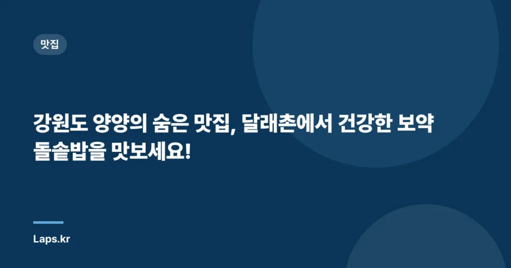 강원도 양양의 숨은 맛집, 달래촌에서 건강한 보약 돌솥밥을 맛보세요!
