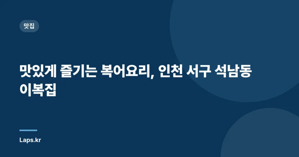 맛있게 즐기는 복어요리, 인천 서구 석남동 이복집