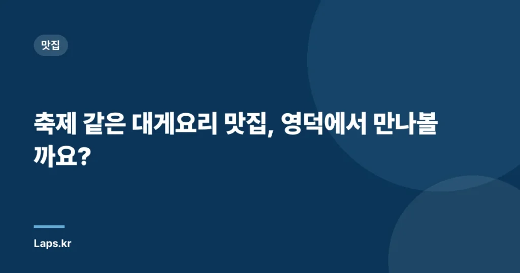 축제 같은 대게요리 맛집, 영덕에서 만나볼까요?