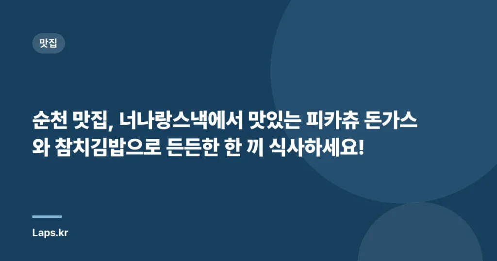 순천 맛집, 너나랑스낵에서 맛있는 피카츄 돈가스와 참치김밥으로 든든한 한 끼 식사하세요!