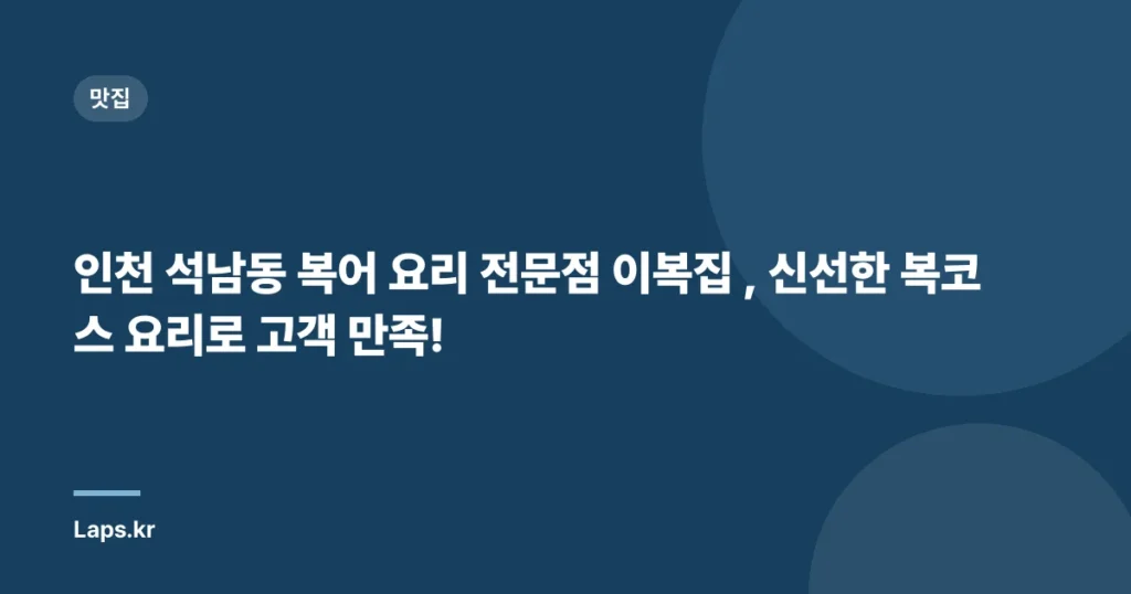인천 석남동 복어 요리 전문점 이복집 , 신선한 복코스 요리로 고객 만족!