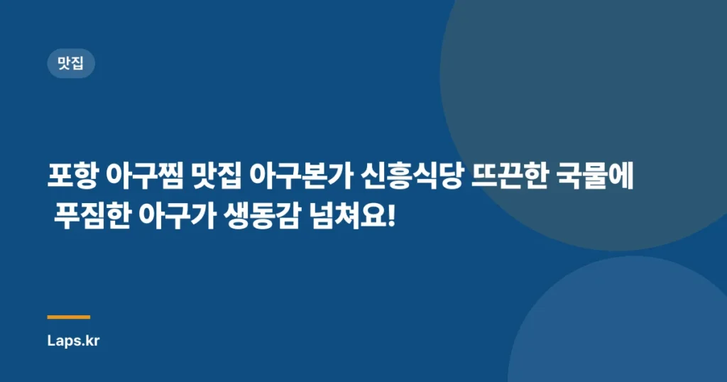 포항 아구찜 맛집 아구본가 신흥식당 뜨끈한 국물에 푸짐한 아구가 생동감 넘쳐요!