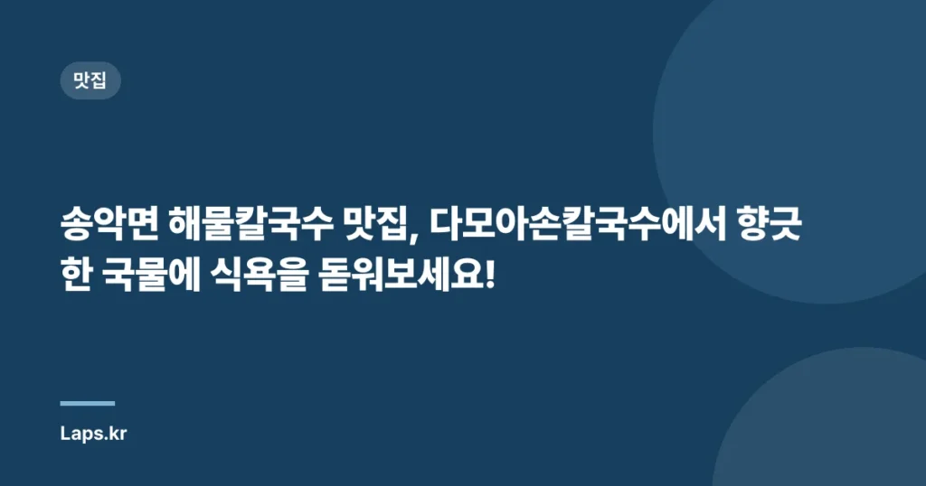 송악면 해물칼국수 맛집, 다모아손칼국수에서 향긋한 국물에 식욕을 돋워보세요!