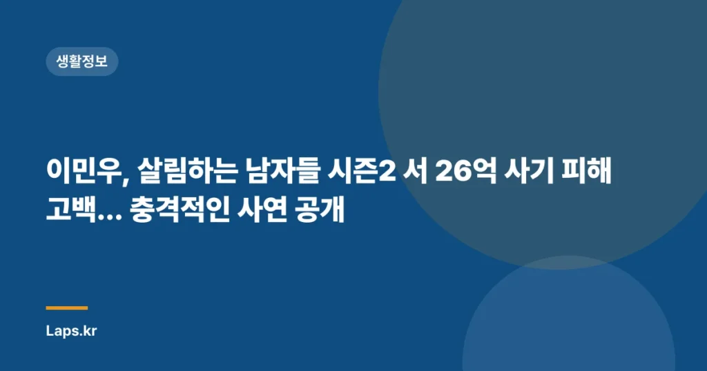 이민우, 살림하는 남자들 시즌2 서 26억 사기 피해 고백… 충격적인 사연 공개
