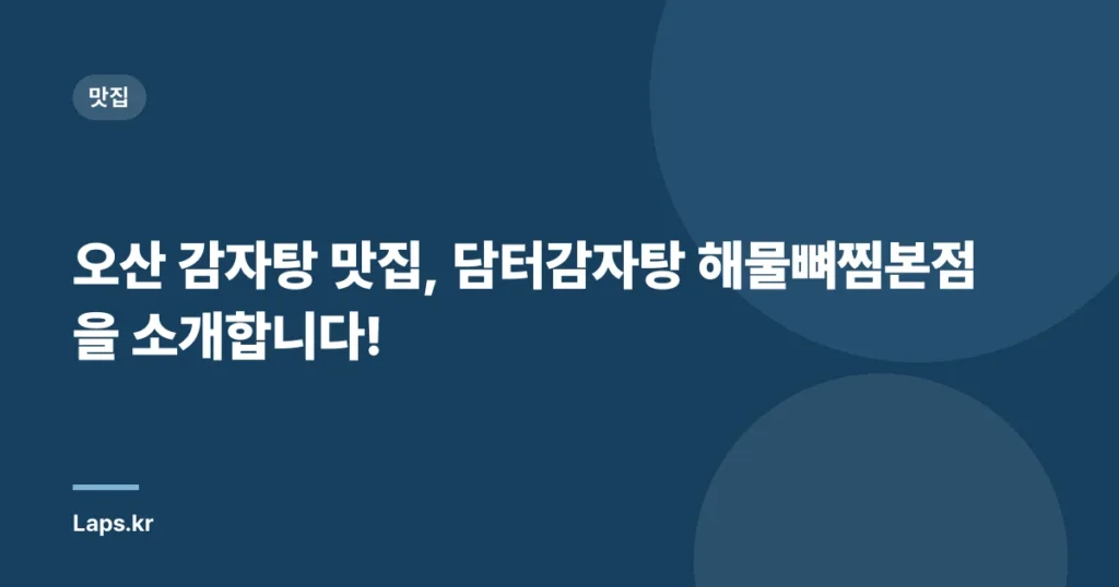 오산 감자탕 맛집, 담터감자탕 해물뼈찜본점을 소개합니다!