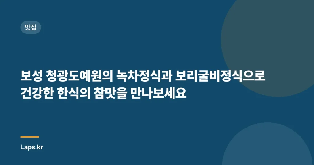 보성 청광도예원의 녹차정식과 보리굴비정식으로 건강한 한식의 참맛을 만나보세요