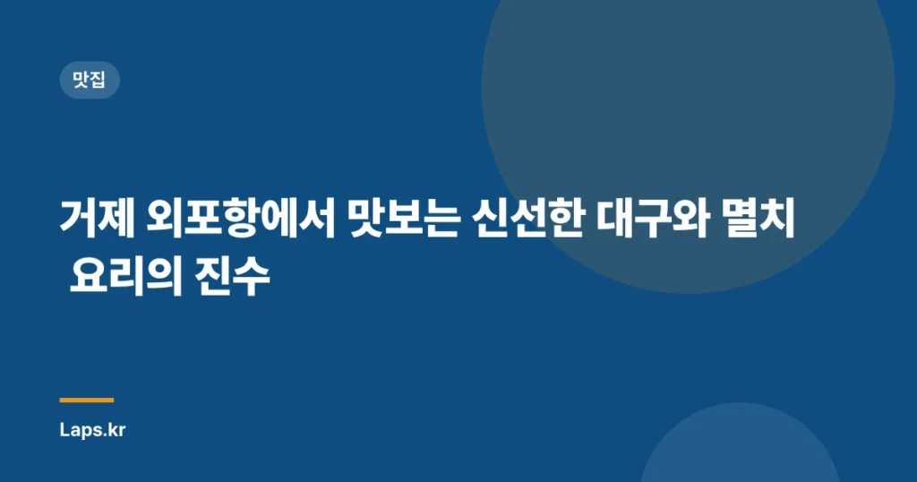 거제 외포항에서 맛보는 신선한 대구와 멸치 요리의 진수