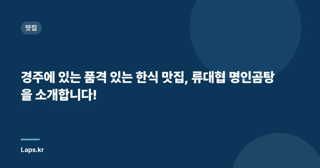 경주에 있는 품격 있는 한식 맛집, 류대협 명인곰탕을 소개합니다!