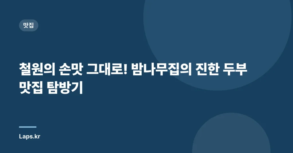철원의 손맛 그대로! 밤나무집의 진한 두부 맛집 탐방기