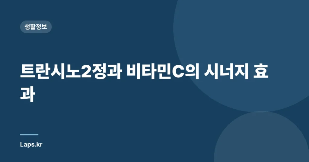 트란시노2정과 비타민C의 시너지 효과