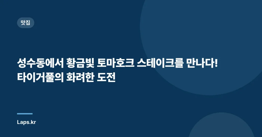성수동에서 황금빛 토마호크 스테이크를 만나다! 타이거풀의 화려한 도전