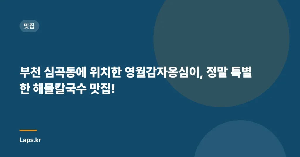 부천 심곡동에 위치한 영월감자옹심이, 정말 특별한 해물칼국수 맛집!