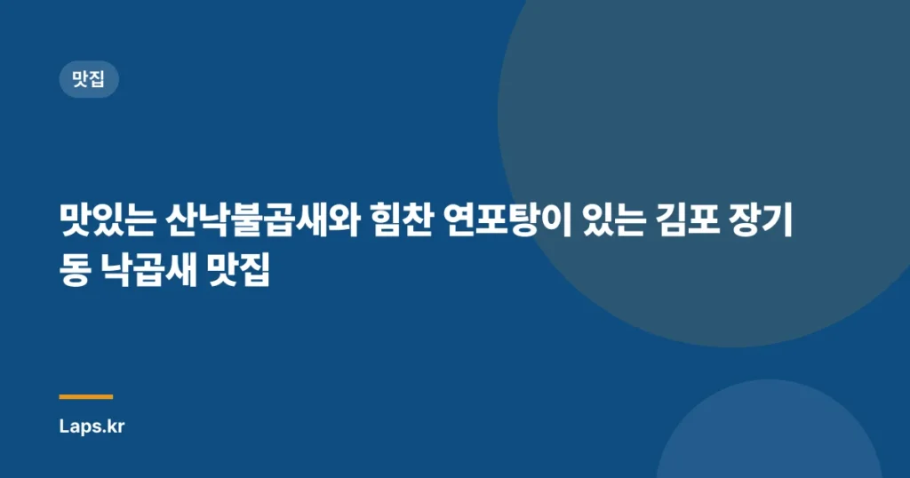 맛있는 산낙불곱새와 힘찬 연포탕이 있는 김포 장기동 낙곱새 맛집