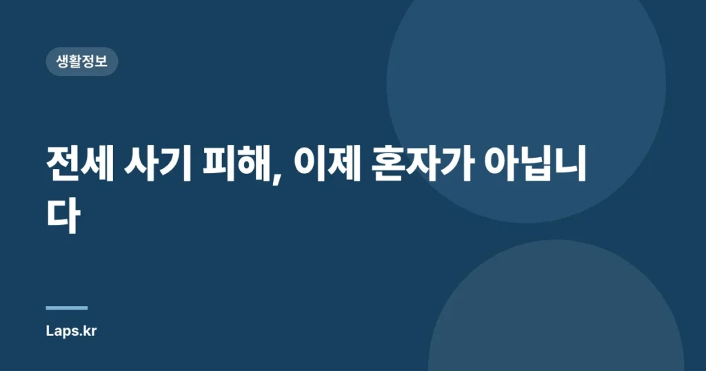 전세 사기 피해, 이제 혼자가 아닙니다